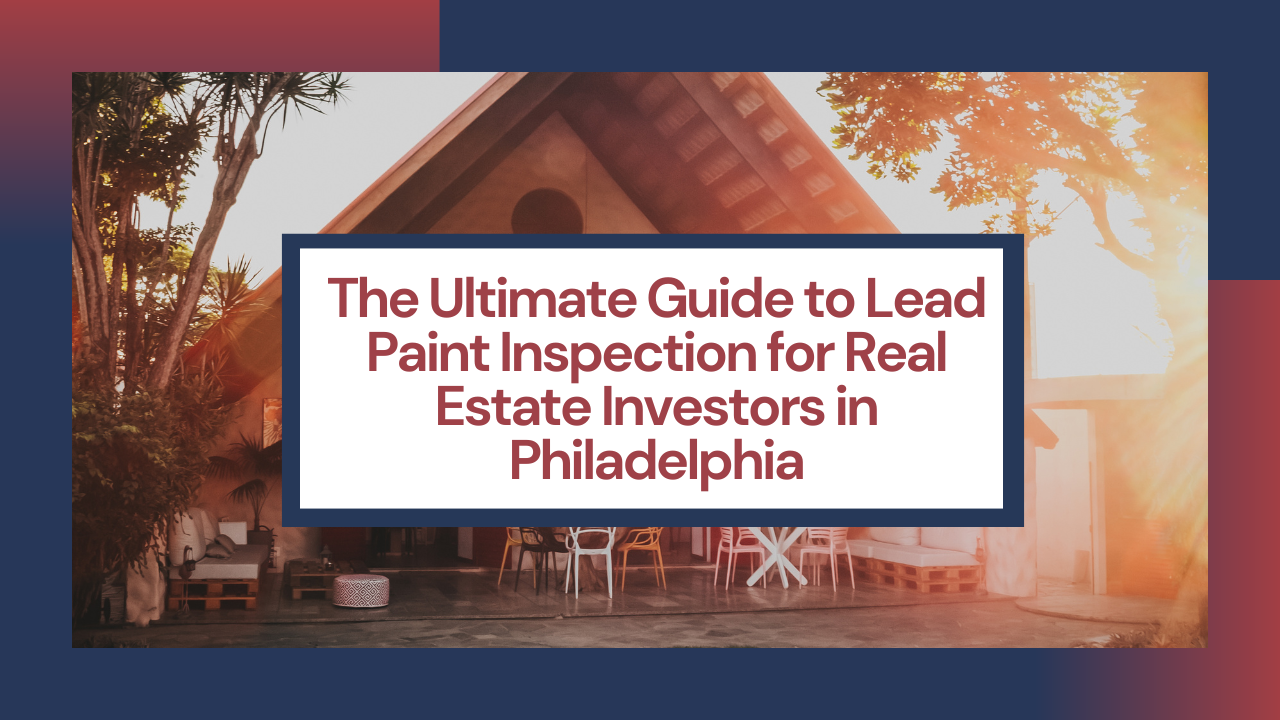 The Ultimate Guide to Lead Paint Inspection for Real Estate Investors in Philadelphia